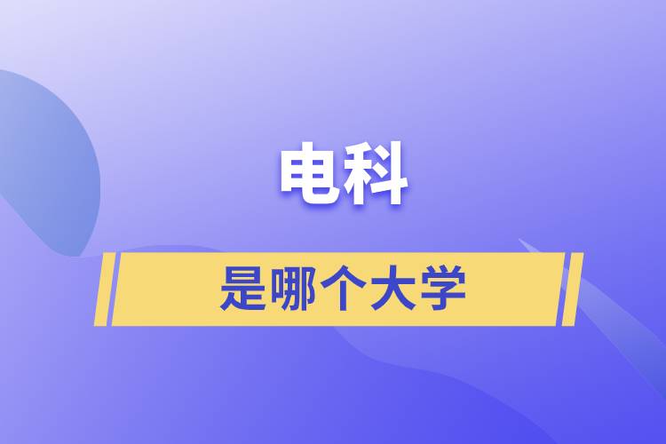 電科是哪個(gè)大學(xué)