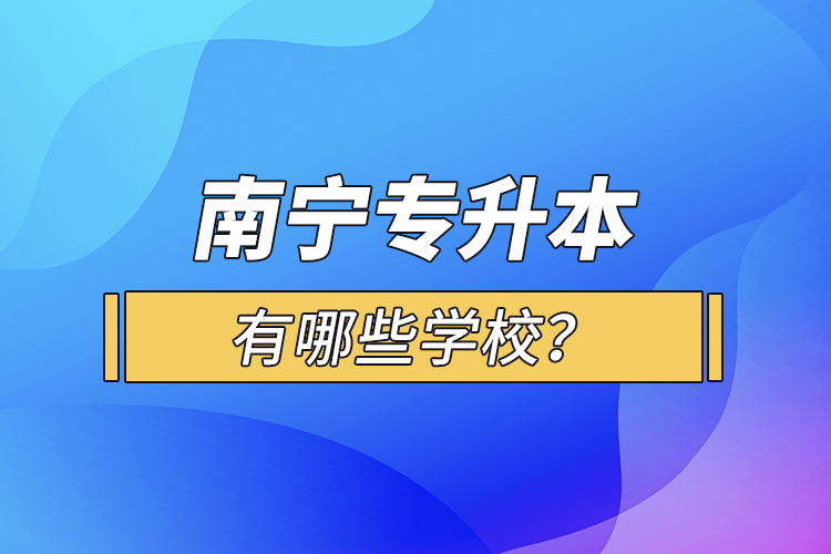 南寧專升本有哪些學校？