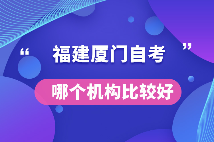 福建廈門自考哪個機構(gòu)比較好