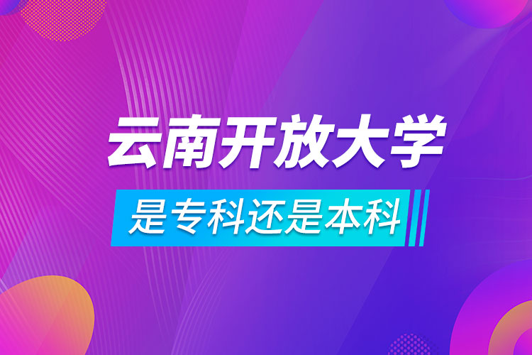 云南開放大學(xué)是?？七€是本科