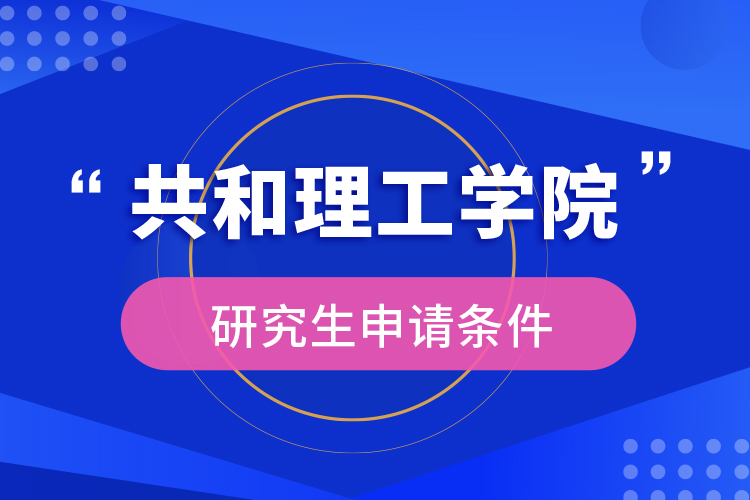 共和理工學(xué)院研究生申請(qǐng)條件