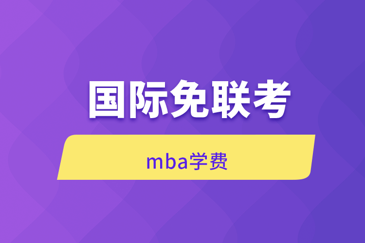國際免聯(lián)考MBA學費