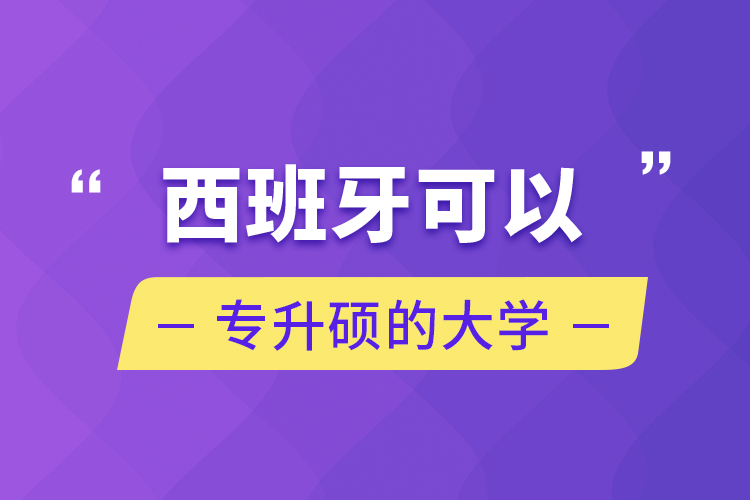 西班牙可以專升碩的大學(xué)