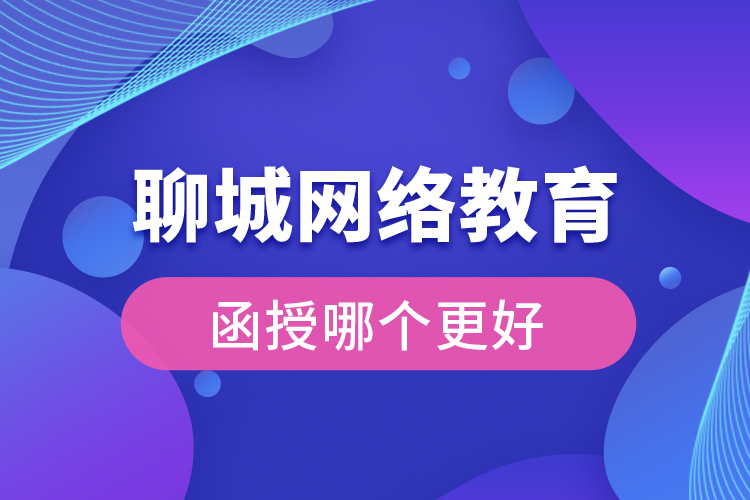聊城網(wǎng)絡(luò)教育與函授哪個(gè)更好？
