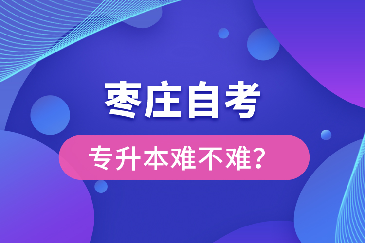 棗莊自考專升本難不難？