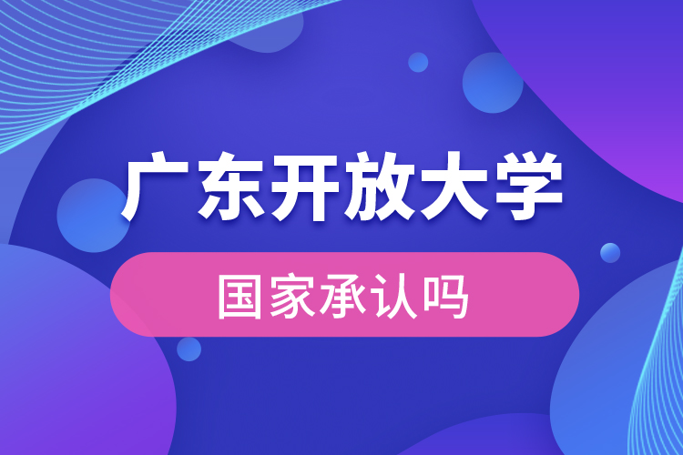 廣東開放大學國家承認學歷嗎？