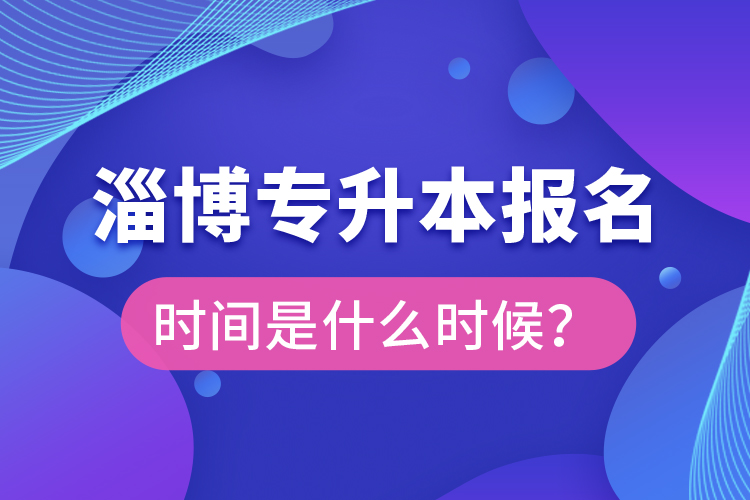 淄博專升本報(bào)名時(shí)間是什么時(shí)候？