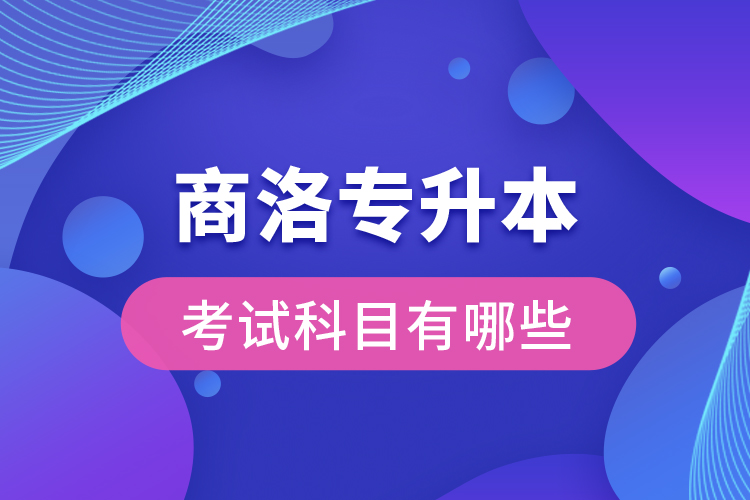 商洛專升本考試科目有哪些？