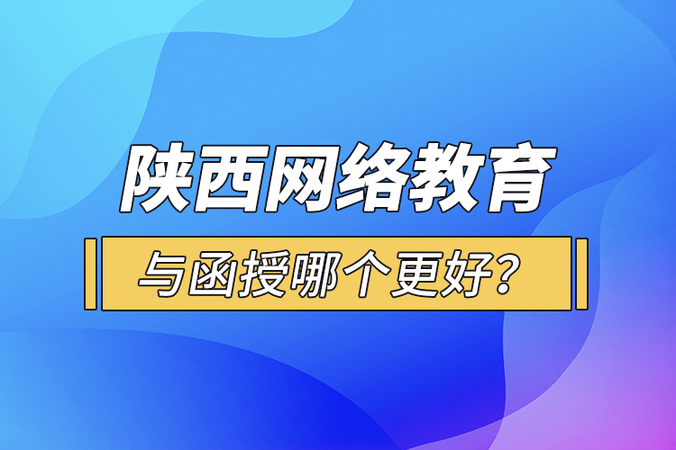 陜西網(wǎng)絡(luò)教育與函授哪個(gè)更好？