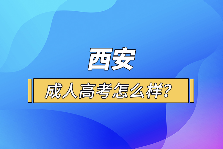 西安成人高考怎么樣？