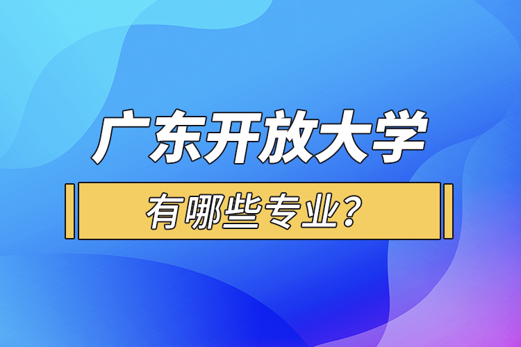 廣東開放大學有哪些專業(yè)？