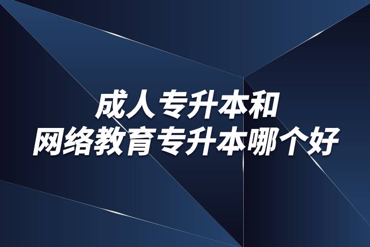 成人專升本和網(wǎng)絡(luò)教育專升本哪個(gè)好