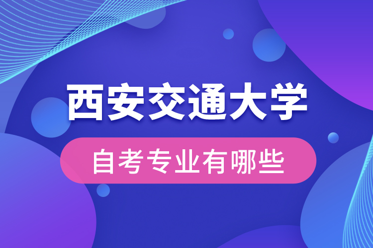 西安交通大學自考專業(yè)有哪些