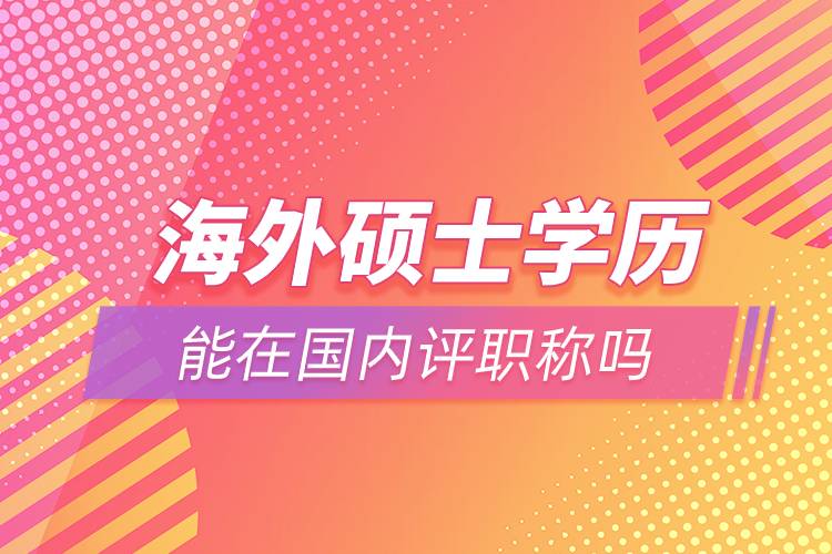 海外碩士學(xué)歷能在國(guó)內(nèi)評(píng)職稱(chēng)嗎
