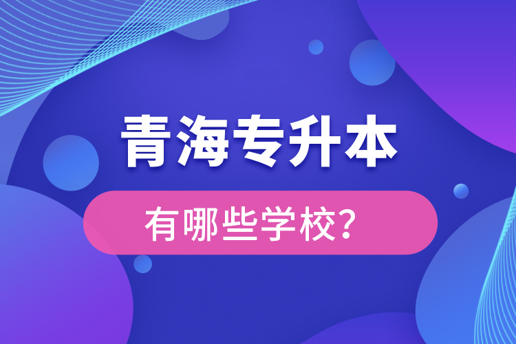 青海專升本有哪些學(xué)校？