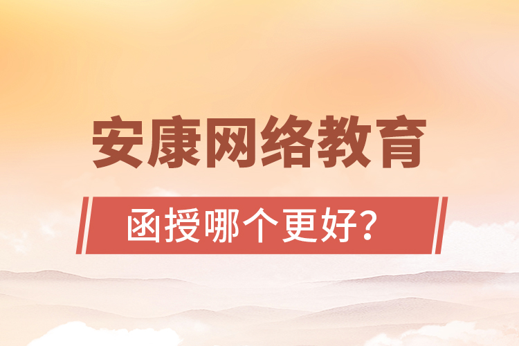 安康網(wǎng)絡教育與函授哪個更好？