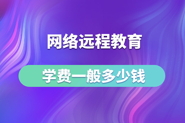 網(wǎng)絡(luò)遠程教育學費一般多少錢