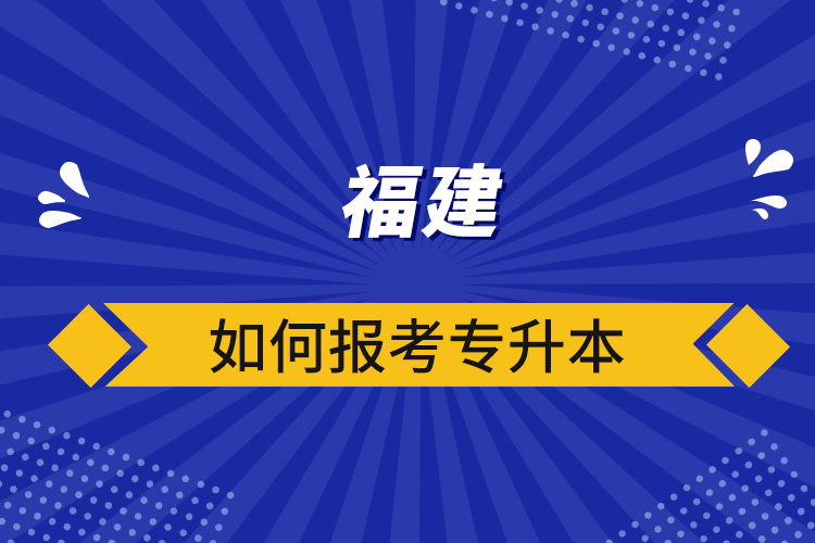 福建如何報(bào)考專升本