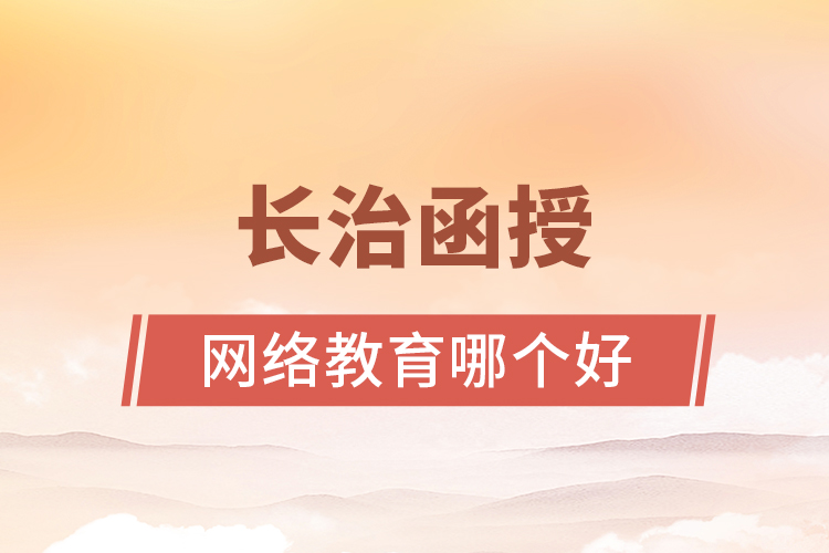 長治函授與網絡教育哪個更好？