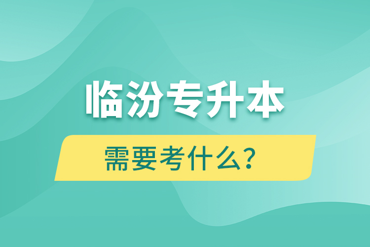 臨汾專升本需要考什么？