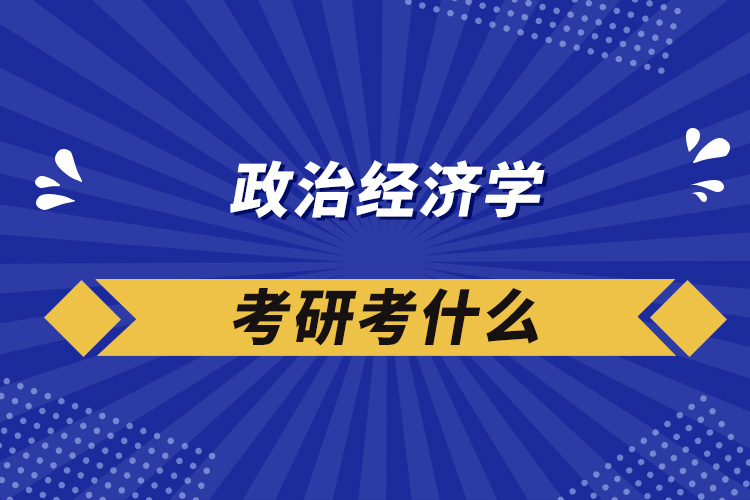 政治經(jīng)濟學考研考什么