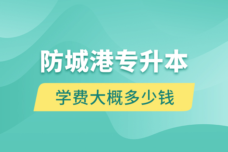 防城港專升本學(xué)費大概多少錢一年？