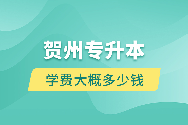 賀州專升本學(xué)費(fèi)大概多少錢？