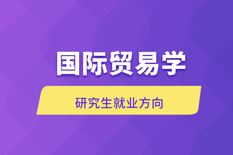 國際貿易學研究生就業(yè)方向