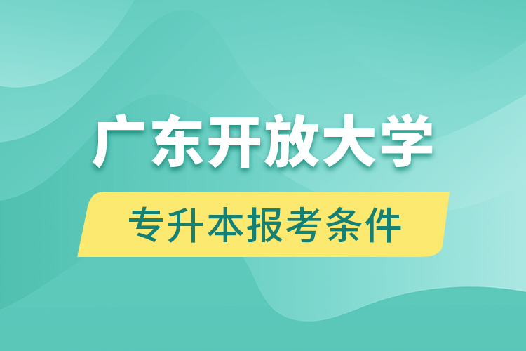 廣東開放大學(xué)專升本報(bào)考條件