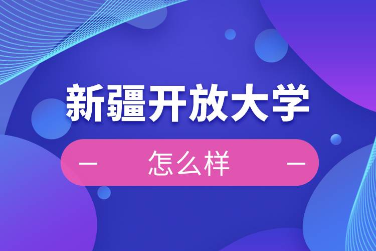 新疆開(kāi)放大學(xué)怎么樣