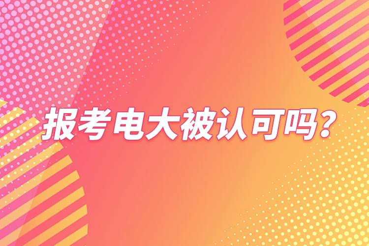 報(bào)考電大被認(rèn)可嗎？