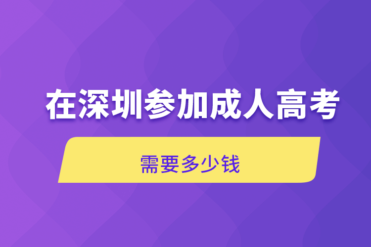 在深圳參加成人高考需要多少錢