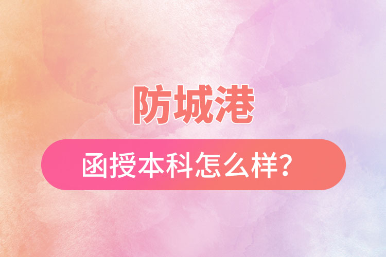 防城港函授本科怎么樣？