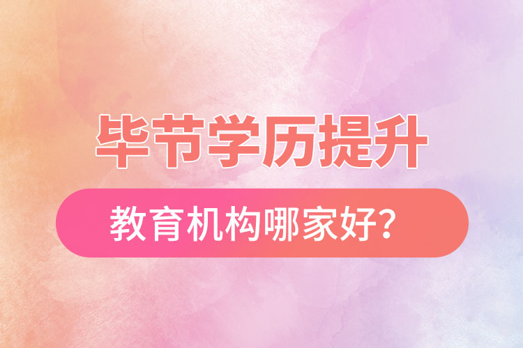 畢節(jié)學(xué)歷提升教育機(jī)構(gòu)哪家好？