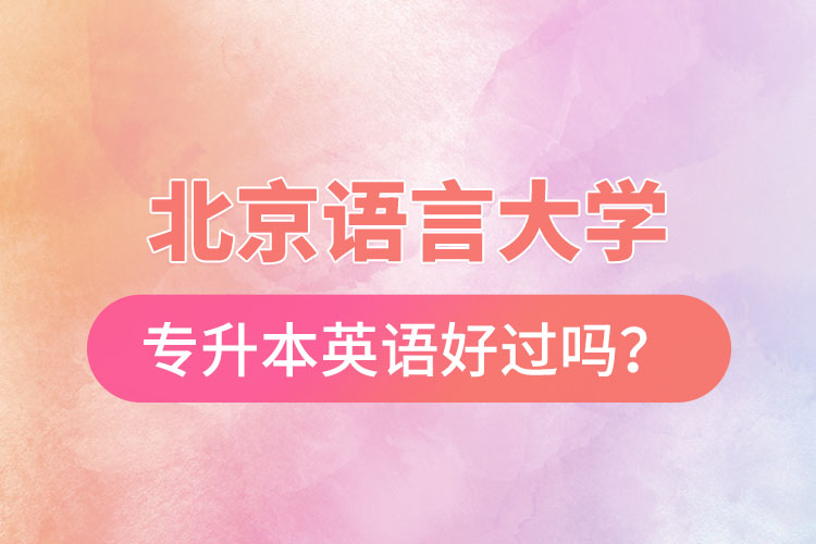 北京語(yǔ)言大學(xué)專升本英語(yǔ)好過(guò)嗎？