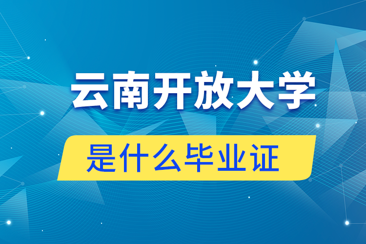 報(bào)讀云南開放大學(xué)是什么畢業(yè)證