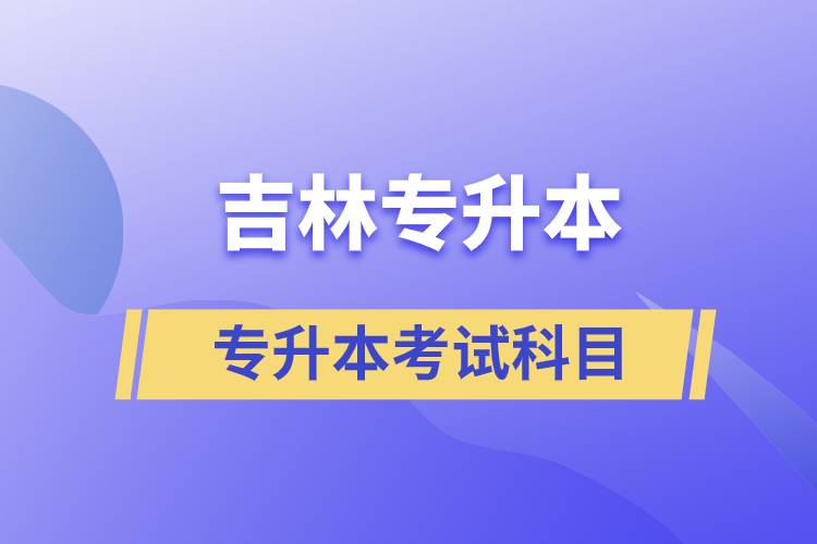 吉林專升本考試科目有什么？