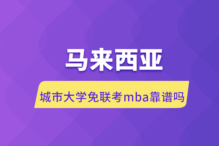 馬來西亞城市大學免聯考mba靠譜嗎