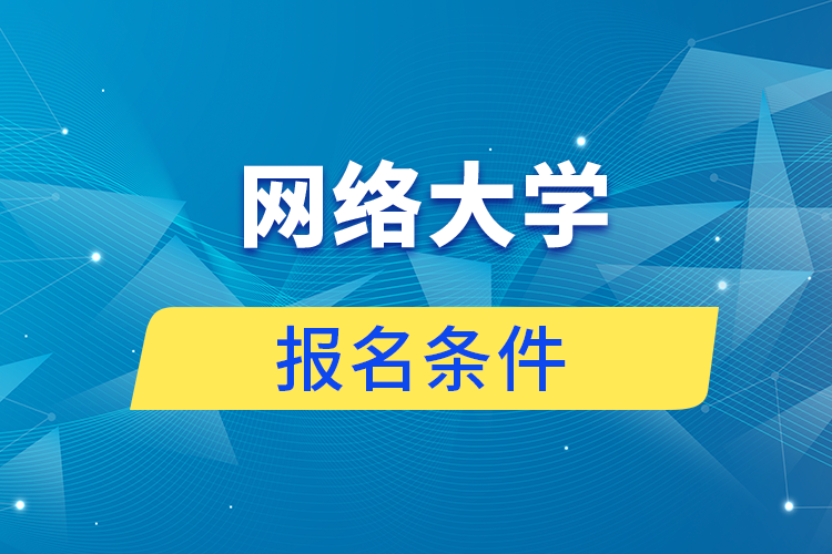 網(wǎng)絡大學報名條件是什么?