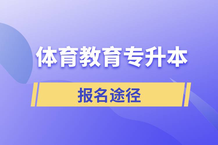 體育教育專升本有哪些正規(guī)的報(bào)名途徑？