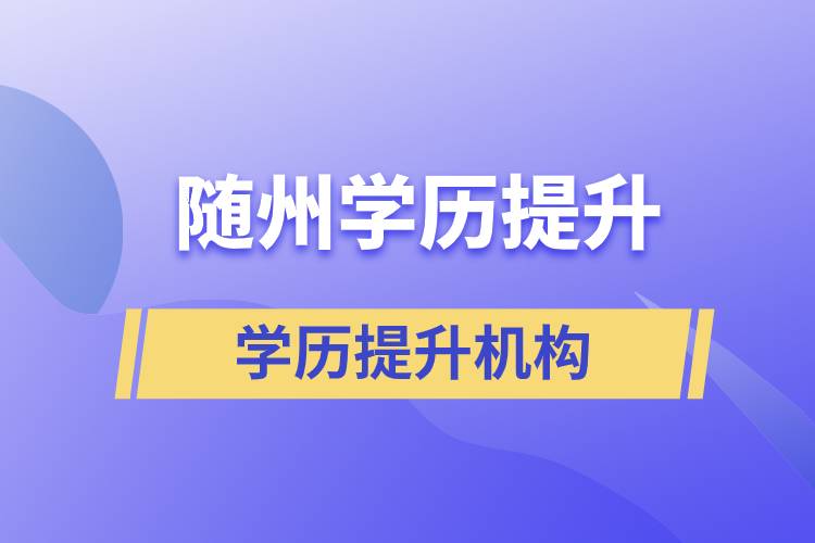 隨州成人提升學歷的正規(guī)機構有哪些？