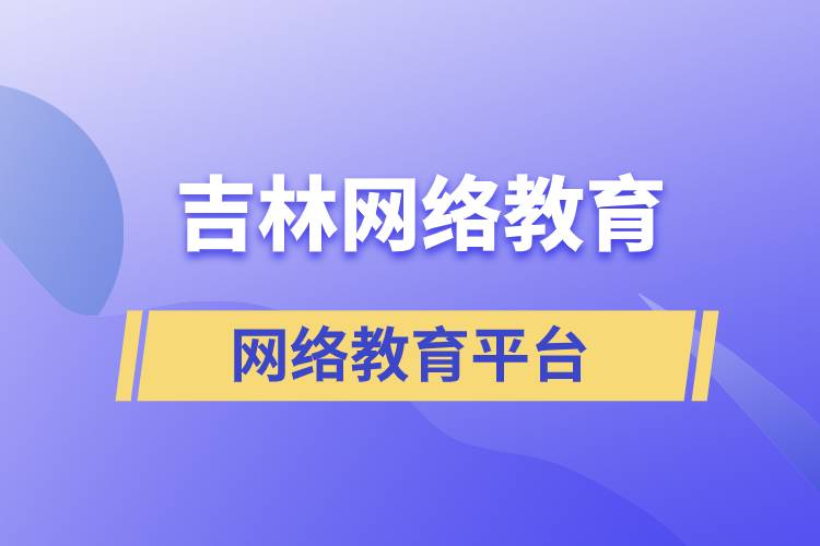 吉林哪家網(wǎng)絡教育學歷提升平臺報考正規(guī)？