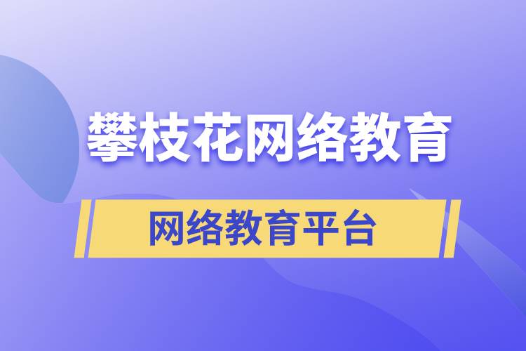 在攀枝花報(bào)考哪個(gè)網(wǎng)絡(luò)教育平臺(tái)學(xué)歷提升比較正規(guī)？