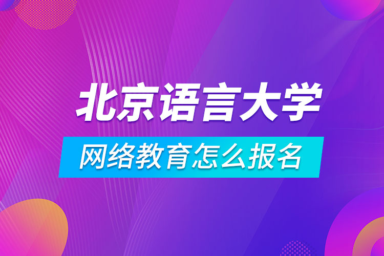 北京語言大學網(wǎng)絡教育怎么報名