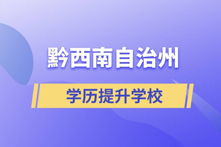 黔西南布依族苗族自治州正規(guī)提升學歷學校有哪些？