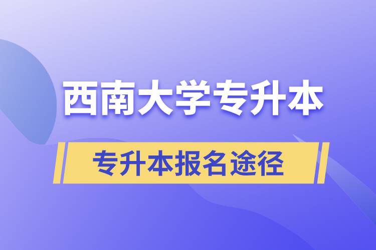 西南大學大專升本科報名哪個途徑正規(guī)？