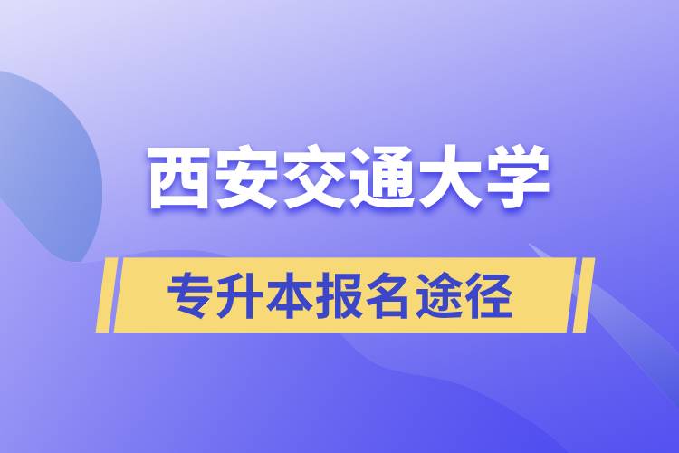 西安交通大學大專升本科正規(guī)報名途徑