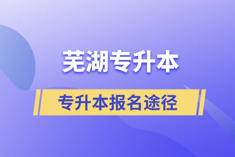 蕪湖專升本正規(guī)報名途徑有哪些？