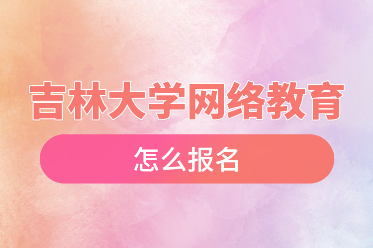 吉林大學(xué)網(wǎng)絡(luò)教育怎么報名？