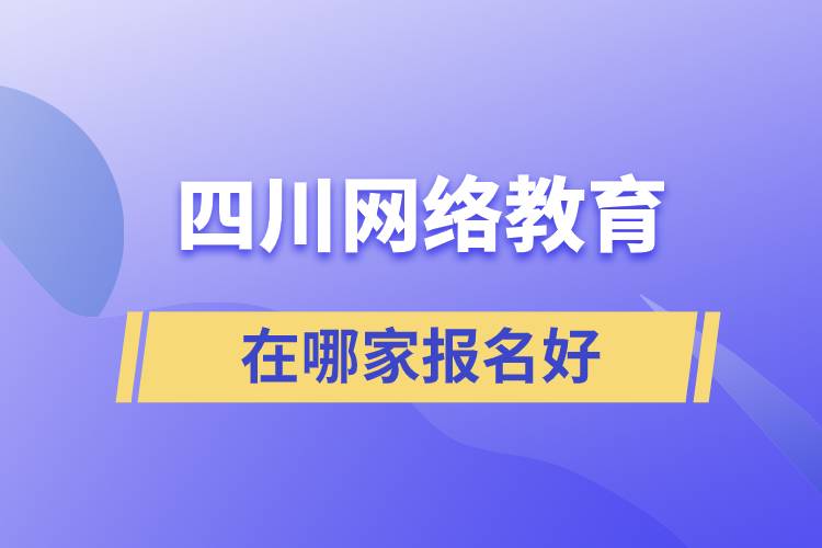 四川網(wǎng)絡(luò)教育在哪家報名好